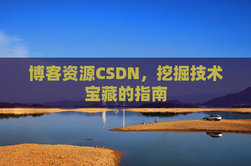 博客资源CSDN，挖掘技术宝藏的指南